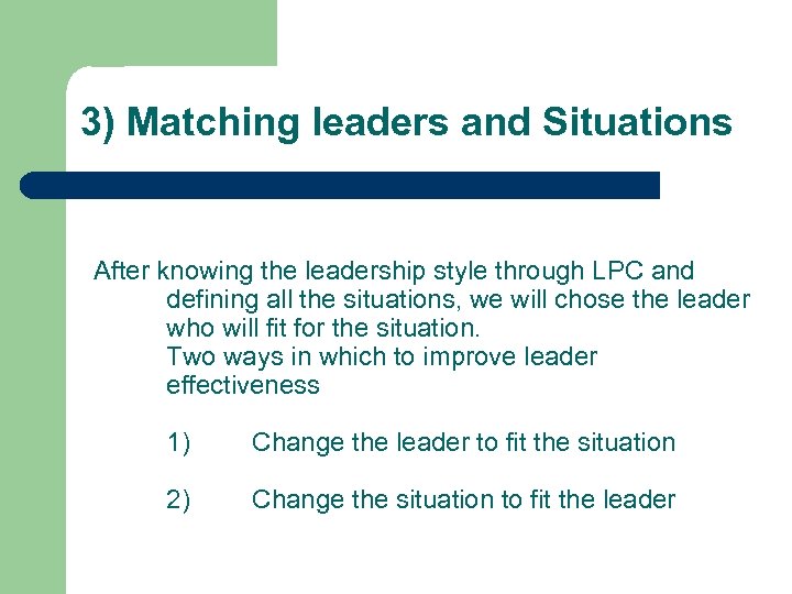 3) Matching leaders and Situations After knowing the leadership style through LPC and defining