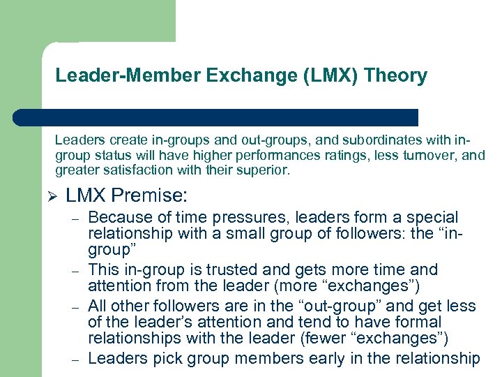 Leader-Member Exchange (LMX) Theory Leaders create in-groups and out-groups, and subordinates with ingroup status