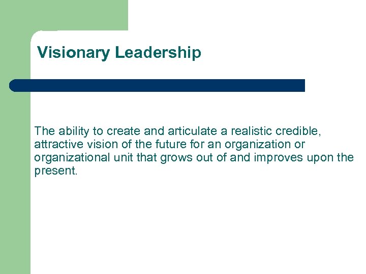 Visionary Leadership The ability to create and articulate a realistic credible, attractive vision of