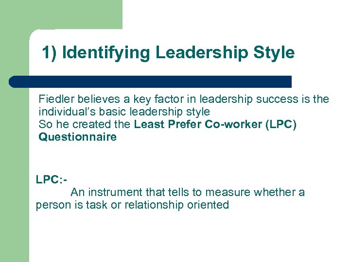 1) Identifying Leadership Style Fiedler believes a key factor in leadership success is the