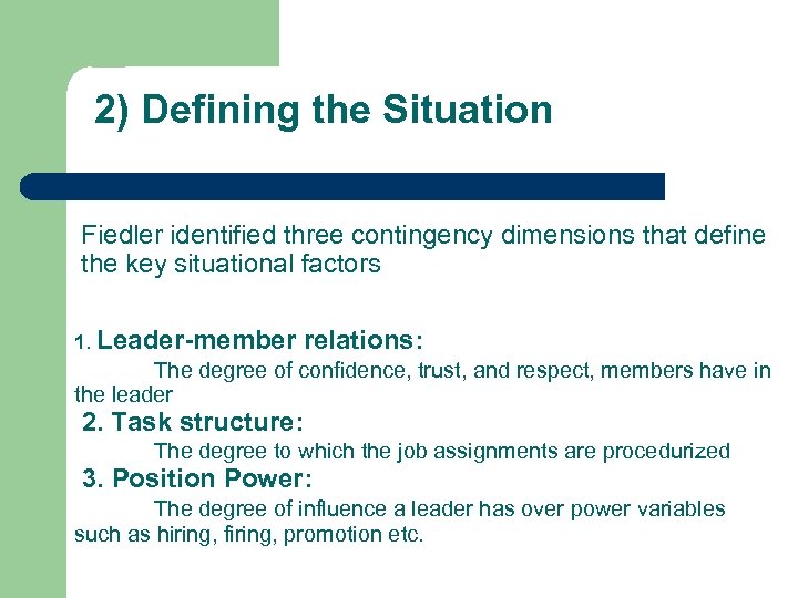 2) Defining the Situation Fiedler identified three contingency dimensions that define the key situational