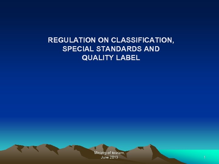 REGULATION ON CLASSIFICATION, SPECIAL STANDARDS AND QUALITY LABEL Ministry of tourism, June 2013 1