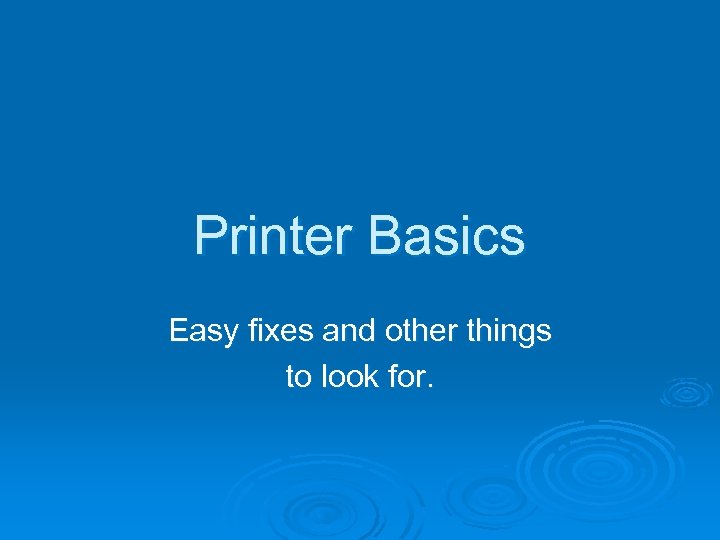 Printer Basics Easy fixes and other things to look for. 