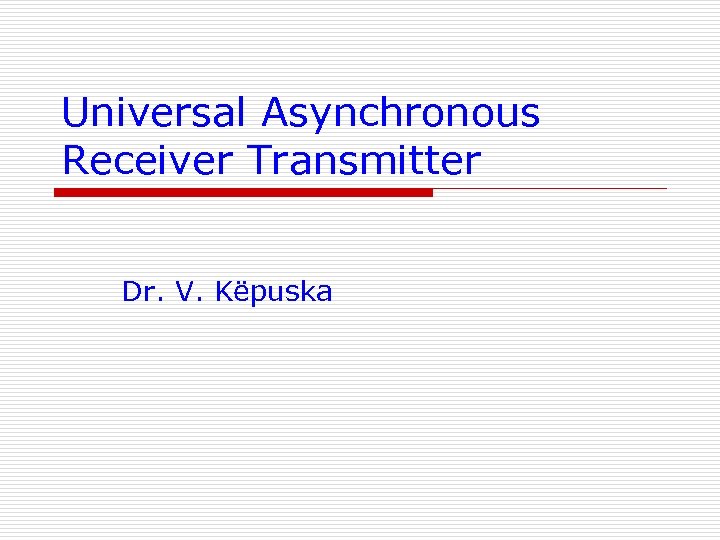 Universal Asynchronous Receiver Transmitter Dr. V. Këpuska 