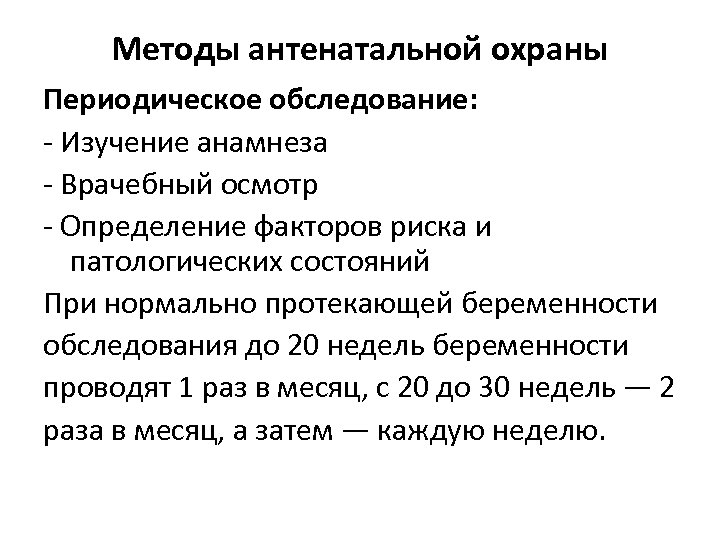 Методы антенатальной охраны Периодическое обследование: - Изучение анамнеза - Врачебный осмотр - Определение факторов