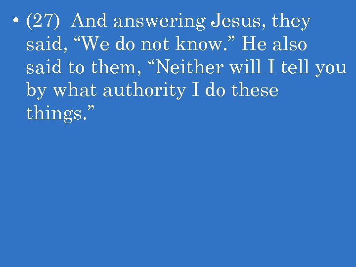  • (27) And answering Jesus, they said, “We do not know. ” He