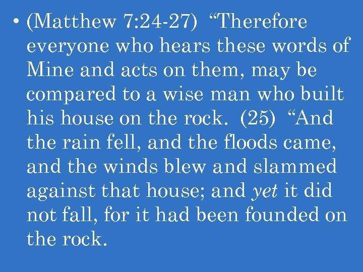  • (Matthew 7: 24 -27) “Therefore everyone who hears these words of Mine