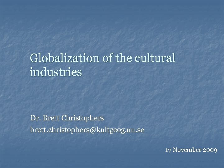Globalization of the cultural industries Dr. Brett Christophers brett. christophers@kultgeog. uu. se 17 November