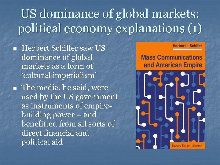 US dominance of global markets: political economy explanations (1) n Herbert Schiller saw US