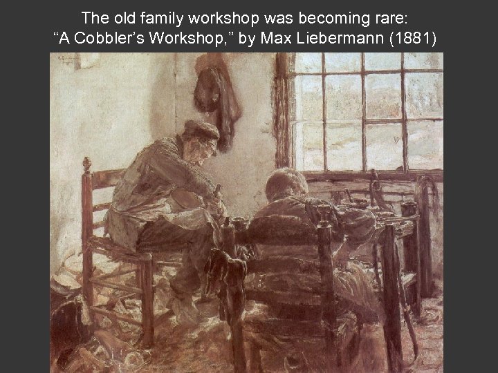 The old family workshop was becoming rare: “A Cobbler’s Workshop, ” by Max Liebermann