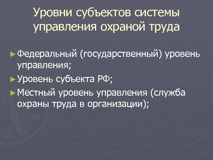 Уровни субъектов системы управления охраной труда ► Федеральный (государственный) уровень управления; ► Уровень субъекта