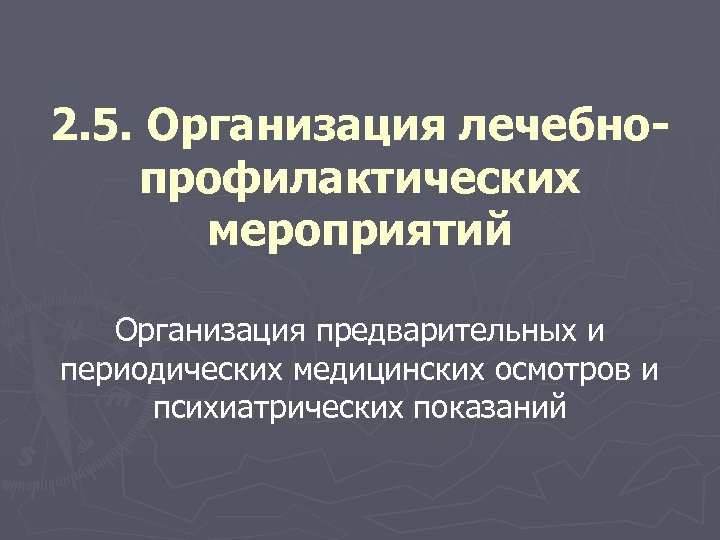 2. 5. Организация лечебнопрофилактических мероприятий Организация предварительных и периодических медицинских осмотров и психиатрических показаний