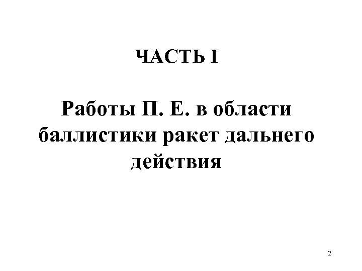 ЧАСТЬ I Работы П. Е. в области баллистики ракет дальнего действия 2 