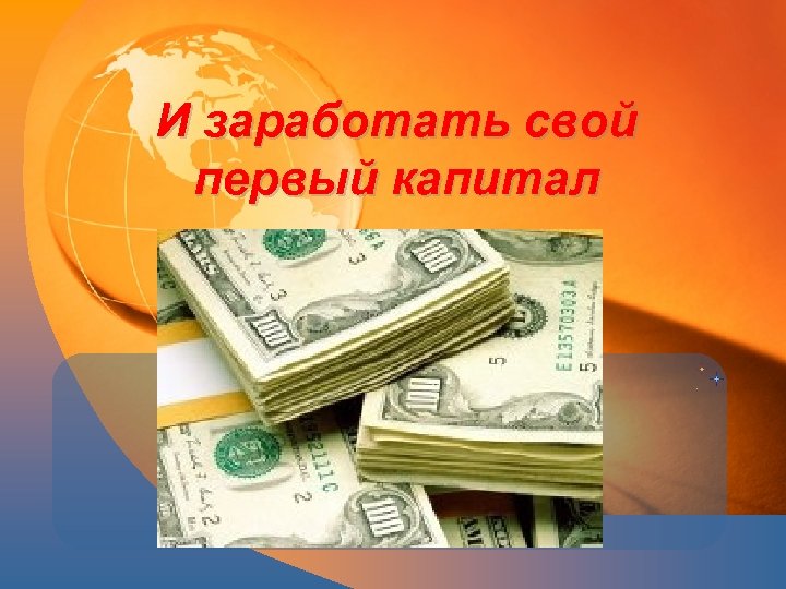 И заработать свой первый капитал 