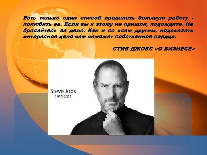 Есть только один способ проделать большую работу полюбить ее. Если вы к этому не