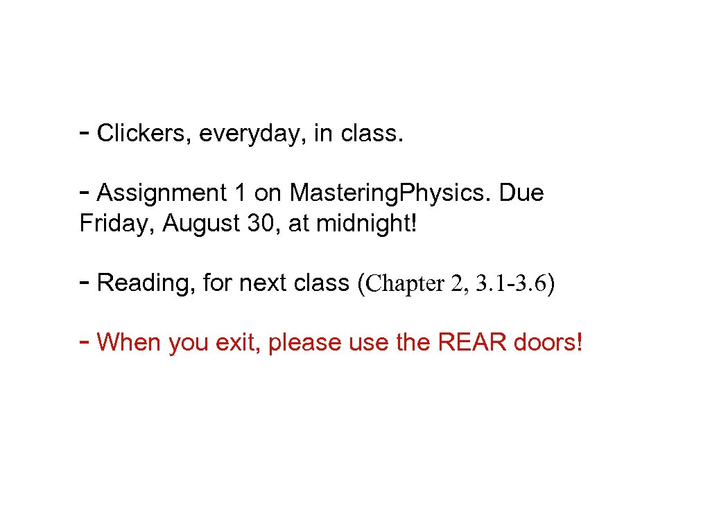 - Clickers, everyday, in class. - Assignment 1 on Mastering. Physics. Due Friday, August