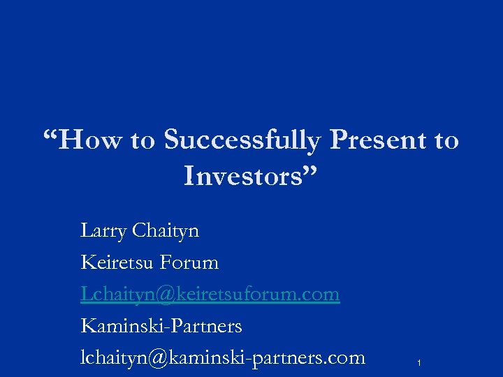 “How to Successfully Present to Investors” Larry Chaityn Keiretsu Forum Lchaityn@keiretsuforum. com Kaminski-Partners lchaityn@kaminski-partners.