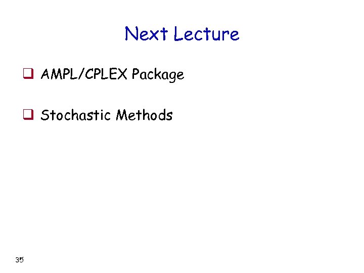 Next Lecture q AMPL/CPLEX Package q Stochastic Methods 35 