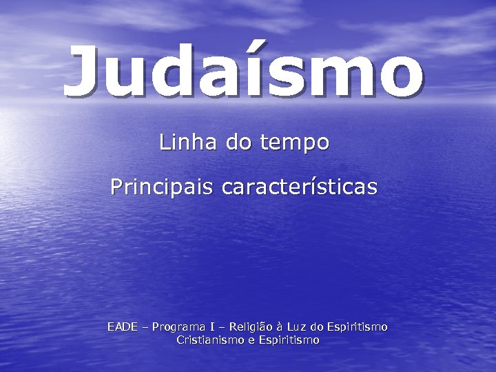 Judaísmo Linha do tempo Principais características EADE – Programa I – Religião à Luz