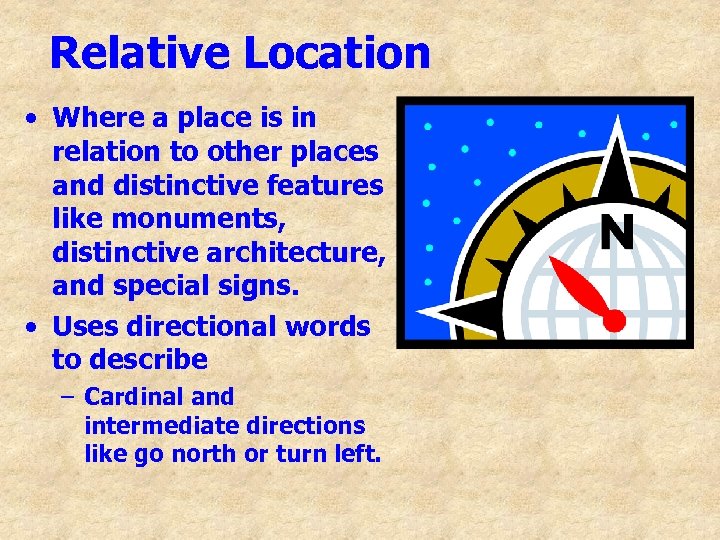Relative Location • Where a place is in relation to other places and distinctive