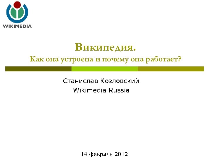 Википедия. Как она устроена и почему она работает? Станислав Козловский Wikimedia Russia 14 февраля