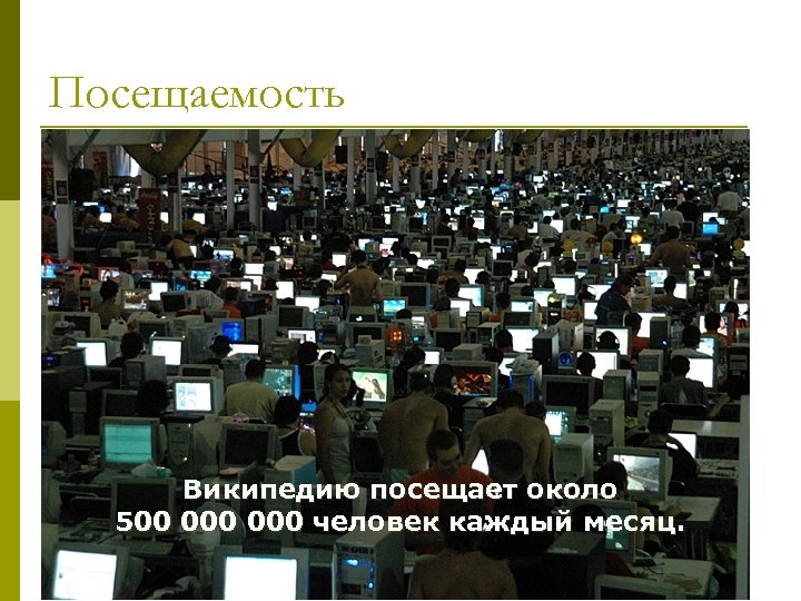 Посещаемость Википедию посещает около 500 000 человек каждый месяц. 