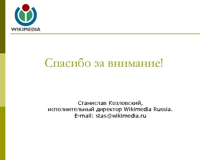 Спасибо за внимание! Станислав Козловский, исполнительный директор Wikimedia Russia. E-mail: stas@wikimedia. ru 