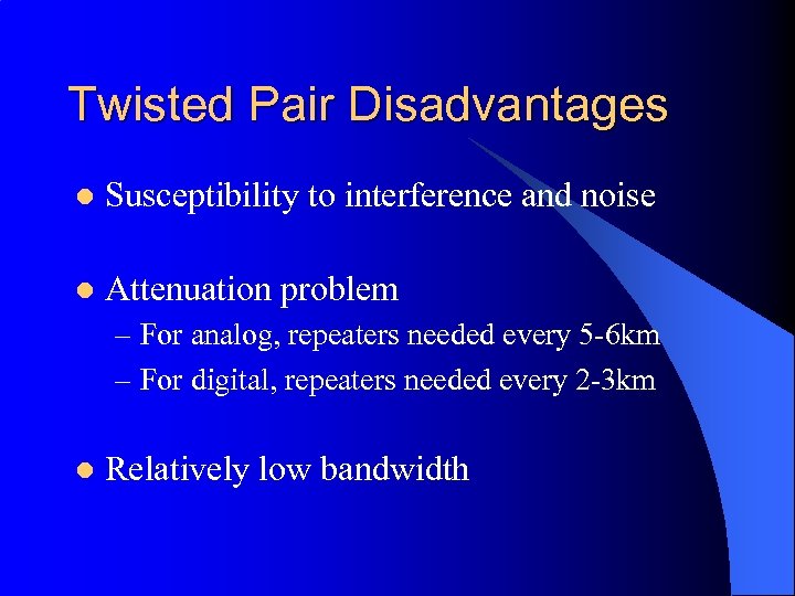 Twisted Pair Disadvantages l Susceptibility to interference and noise l Attenuation problem – For