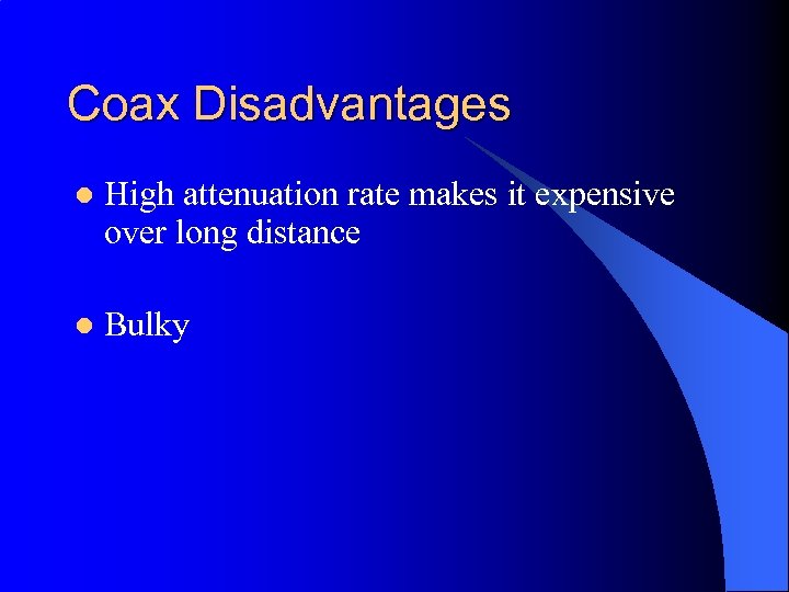 Coax Disadvantages l High attenuation rate makes it expensive over long distance l Bulky