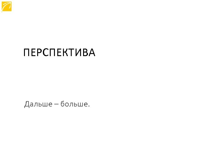 ПЕРСПЕКТИВА Дальше – больше. 