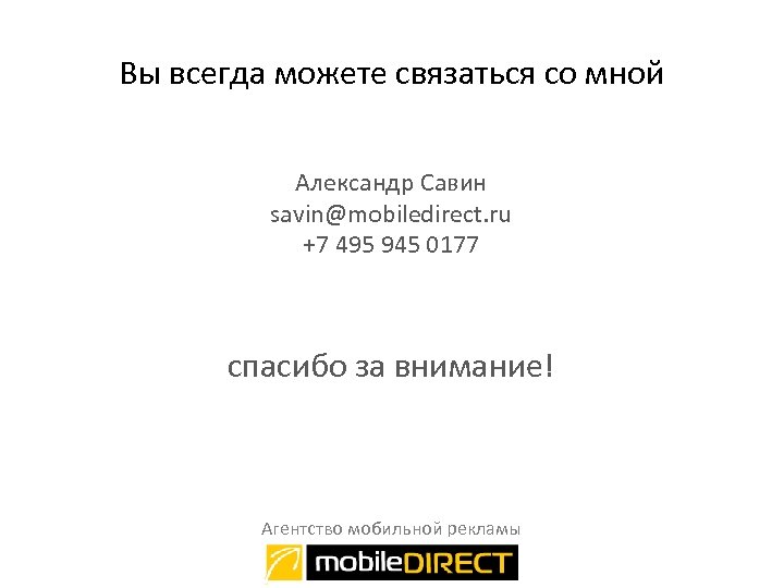 Вы всегда можете связаться со мной Александр Савин savin@mobiledirect. ru +7 495 945 0177
