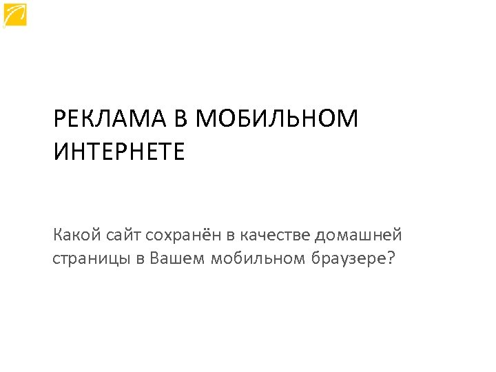 РЕКЛАМА В МОБИЛЬНОМ ИНТЕРНЕТЕ Какой сайт сохранён в качестве домашней страницы в Вашем мобильном