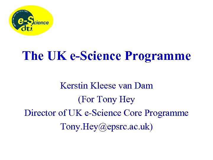 The UK e-Science Programme Kerstin Kleese van Dam (For Tony Hey Director of UK