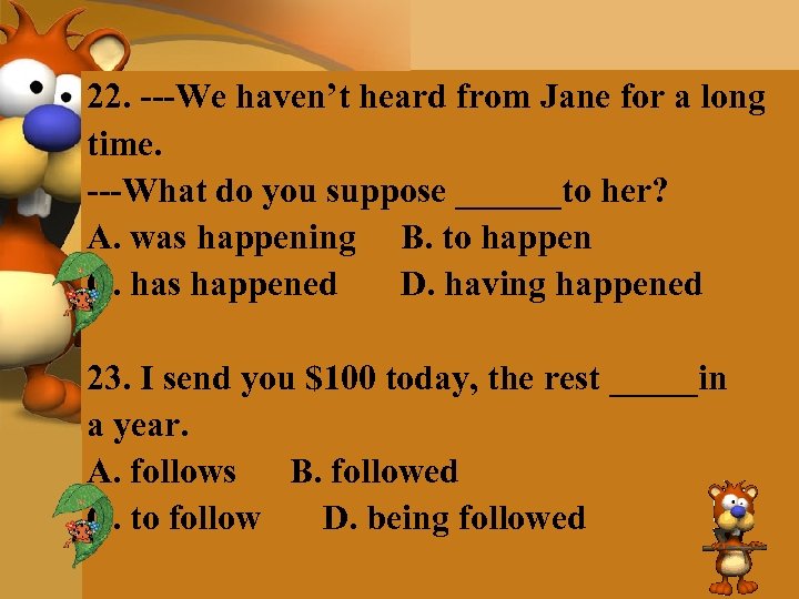 22. ---We haven’t heard from Jane for a long time. ---What do you suppose