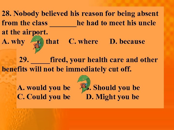 28. Nobody believed his reason for being absent from the class _______he had to