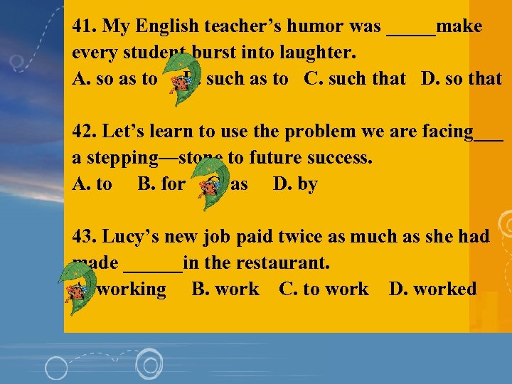 41. My English teacher’s humor was _____make every student burst into laughter. A. so