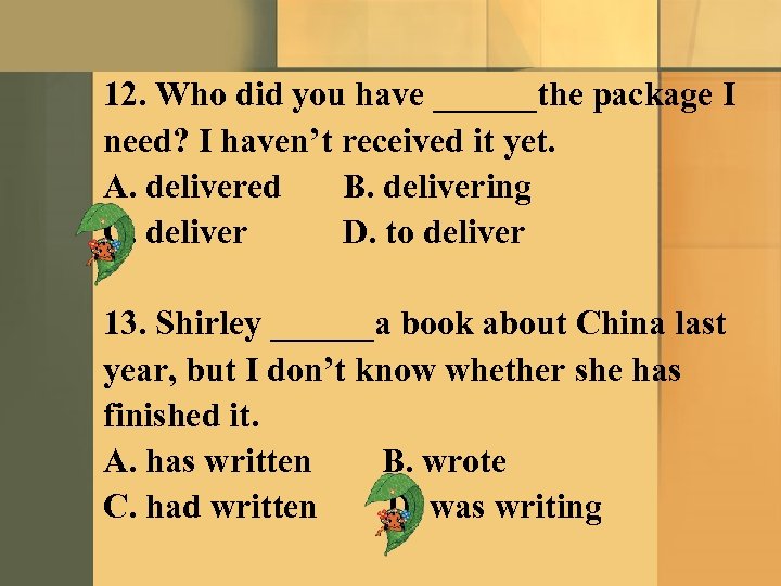 12. Who did you have ______the package I need? I haven’t received it yet.