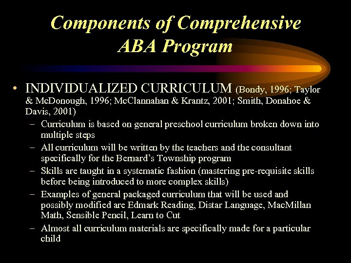 Components of Comprehensive ABA Program • INDIVIDUALIZED CURRICULUM (Bondy, 1996; Taylor & Mc. Donough,