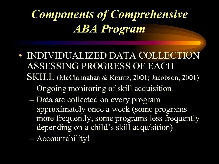 Components of Comprehensive ABA Program • INDIVIDUALIZED DATA COLLECTION ASSESSING PROGRESS OF EACH SKILL