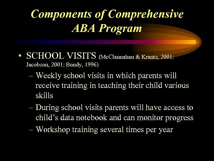 Components of Comprehensive ABA Program • SCHOOL VISITS (Mc. Clannahan & Krantz, 2001; Jacobson,