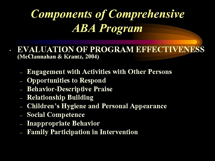 Components of Comprehensive ABA Program • EVALUATION OF PROGRAM EFFECTIVENESS (Mc. Clannahan & Krantz,