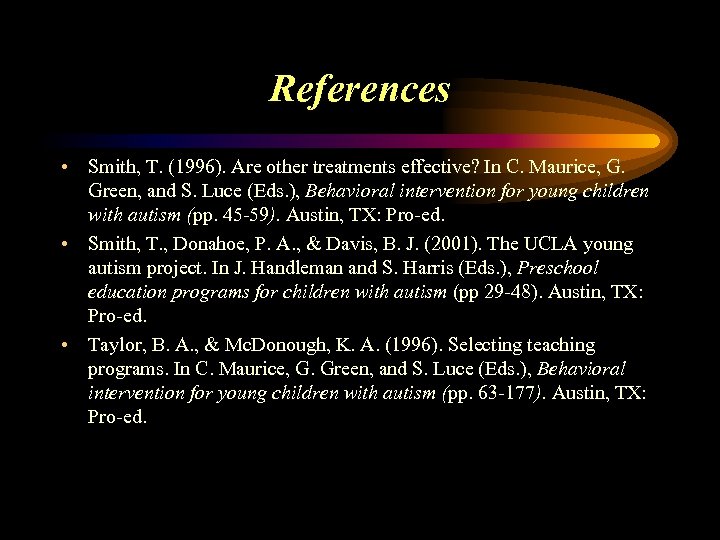 References • Smith, T. (1996). Are other treatments effective? In C. Maurice, G. Green,