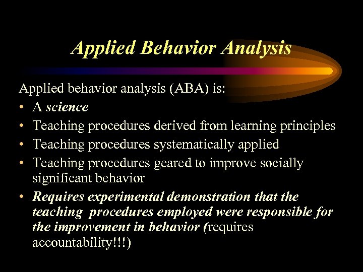Applied Behavior Analysis Applied behavior analysis (ABA) is: • A science • Teaching procedures