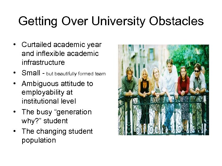 Getting Over University Obstacles • Curtailed academic year and inflexible academic infrastructure • Small