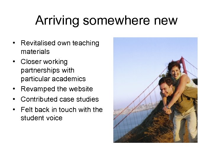 Arriving somewhere new • Revitalised own teaching materials • Closer working partnerships with particular