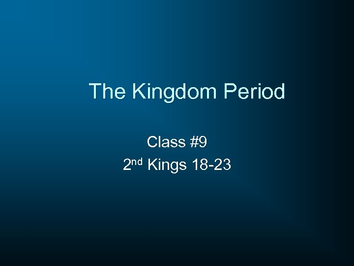 The Kingdom Period Class #9 2 nd Kings 18 -23 