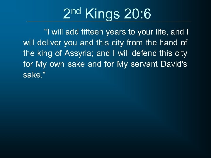 2 nd Kings 20: 6 “I will add fifteen years to your life, and