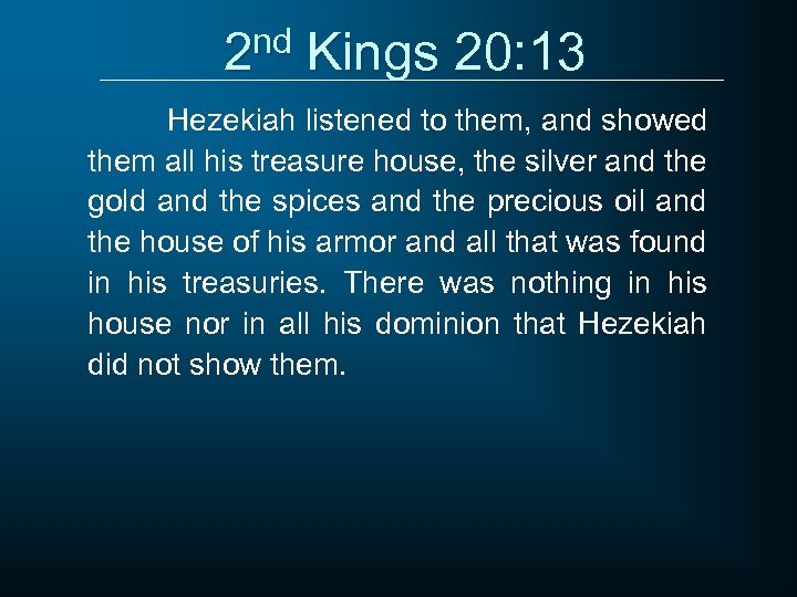 2 nd Kings 20: 13 Hezekiah listened to them, and showed them all his