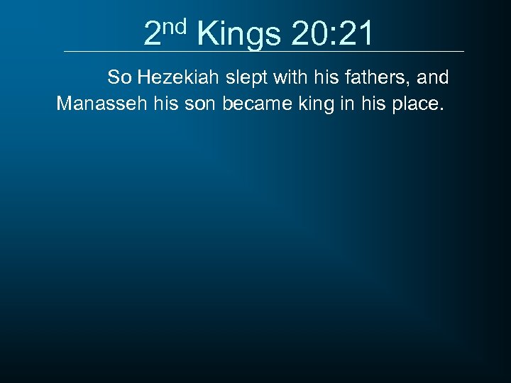 2 nd Kings 20: 21 So Hezekiah slept with his fathers, and Manasseh his