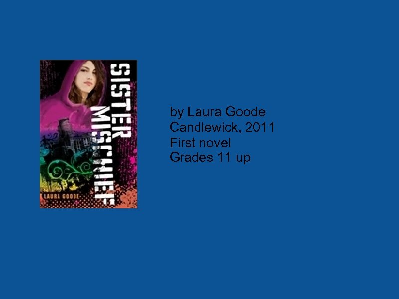 by Laura Goode Candlewick, 2011 First novel Grades 11 up 